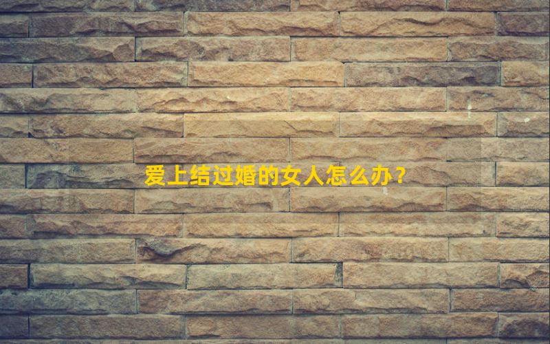 爱上结过婚的女人怎么办？